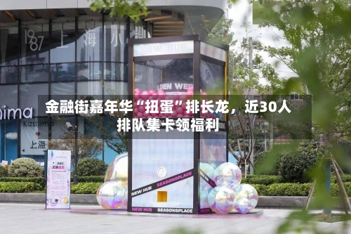 金融街嘉年华“扭蛋”排长龙，近30人排队集卡领福利-第2张图片