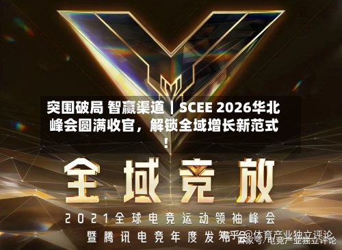 突围破局 智赢渠道｜SCEE 2026华北峰会圆满收官，解锁全域增长新范式！-第2张图片