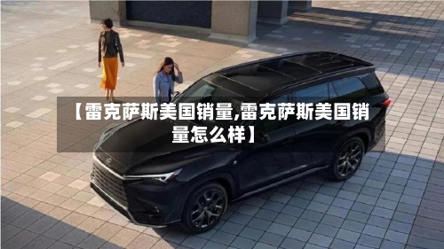 【雷克萨斯美国销量,雷克萨斯美国销量怎么样】-第3张图片
