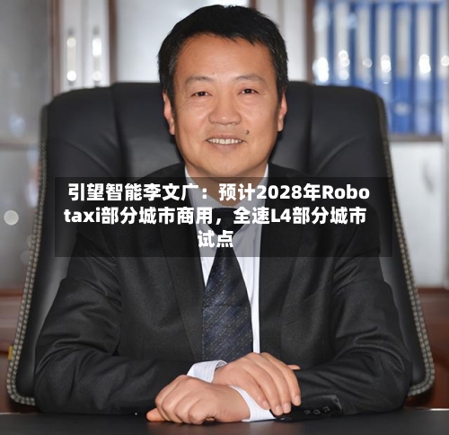 引望智能李文广：预计2028年Robotaxi部分城市商用，全速L4部分城市试点-第2张图片
