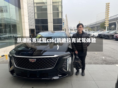 凯迪拉克试驾ct6(凯迪拉克试驾体验)-第3张图片