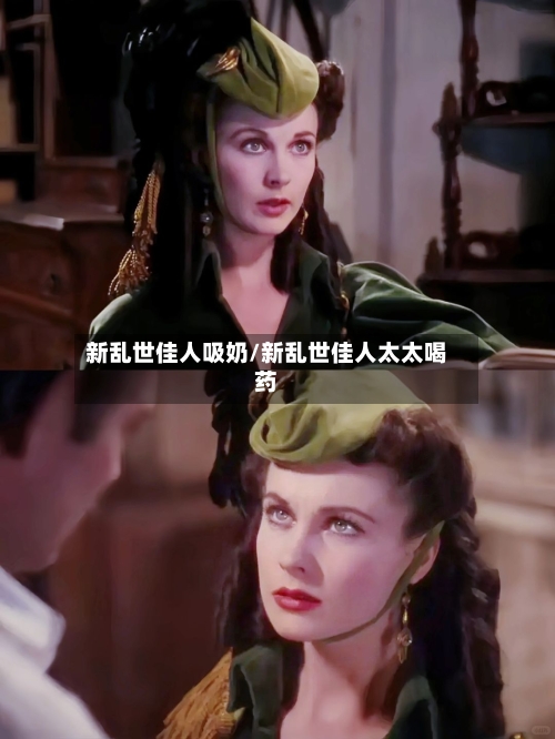 新乱世佳人吸奶/新乱世佳人太太喝药-第2张图片