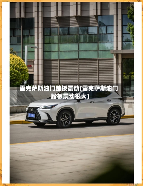 雷克萨斯油门踏板震动(雷克萨斯油门踏板震动很大)-第2张图片