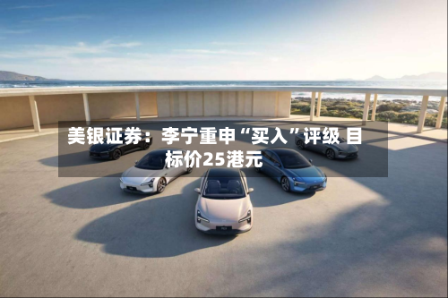 美银证券：李宁重申“买入	”评级 目标价25港元-第1张图片