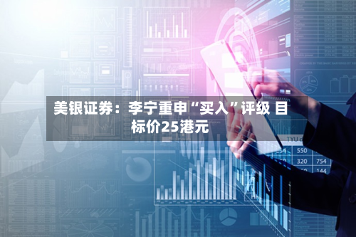 美银证券：李宁重申“买入”评级 目标价25港元-第2张图片