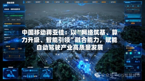中国移动蒋亚佳：以“网络筑基	、算力升级、智能引领	”融合能力，赋能自动驾驶产业高质量发展-第2张图片