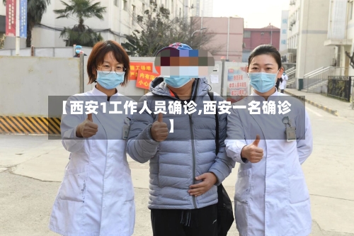 【西安1工作人员确诊,西安一名确诊】-第1张图片