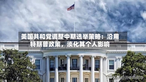 美国共和党调整中期选举策略：沿用特朗普政策，淡化其个人影响-第3张图片