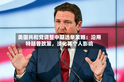 美国共和党调整中期选举策略：沿用特朗普政策	，淡化其个人影响-第2张图片