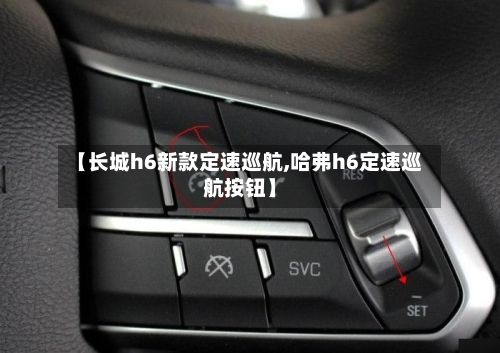 【长城h6新款定速巡航,哈弗h6定速巡航按钮】-第1张图片