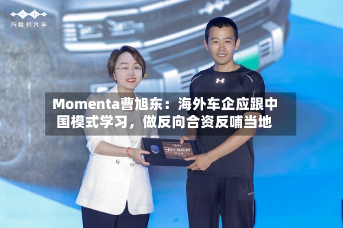Momenta曹旭东：海外车企应跟中国模式学习，做反向合资反哺当地-第2张图片