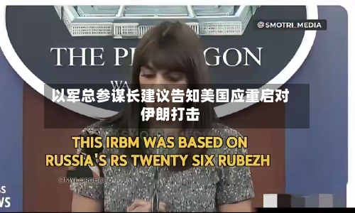 以军总参谋长建议告知美国应重启对伊朗打击-第1张图片