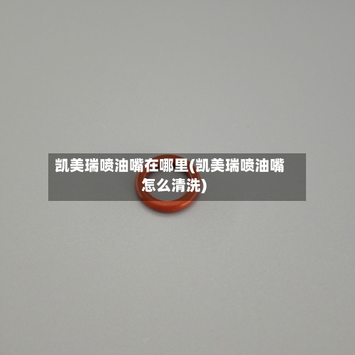 凯美瑞喷油嘴在哪里(凯美瑞喷油嘴怎么清洗)-第2张图片