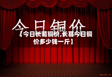 【今日长葛铜价,长葛今日铜价多少钱一斤】-第2张图片