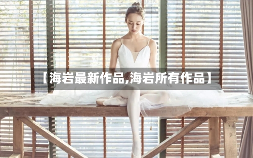 【海岩最新作品,海岩所有作品】-第1张图片