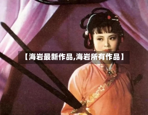 【海岩最新作品,海岩所有作品】-第2张图片