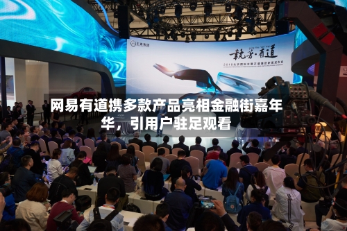 网易有道携多款产品亮相金融街嘉年华，引用户驻足观看-第1张图片