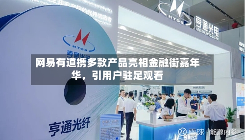 网易有道携多款产品亮相金融街嘉年华，引用户驻足观看-第2张图片