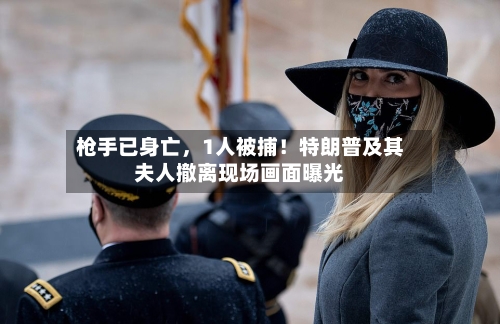 枪手已身亡	，1人被捕！特朗普及其夫人撤离现场画面曝光-第1张图片