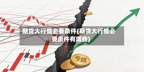 期货大行情必要条件(期货大行情必要条件有哪些)-第3张图片