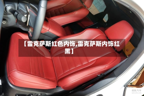 【雷克萨斯红色内饰,雷克萨斯内饰红黑】-第2张图片