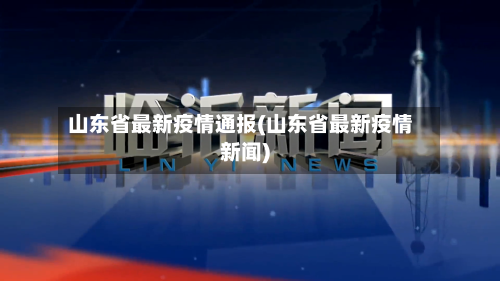 山东省最新疫情通报(山东省最新疫情新闻)-第1张图片