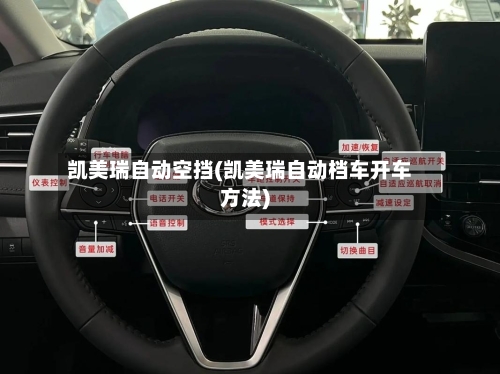 凯美瑞自动空挡(凯美瑞自动档车开车方法)-第2张图片