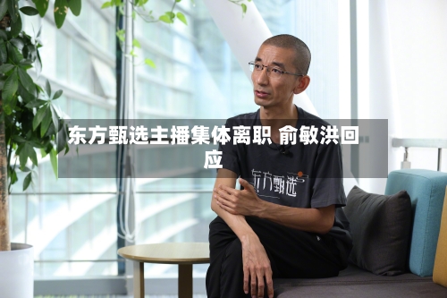 东方甄选主播集体离职 俞敏洪回应-第3张图片