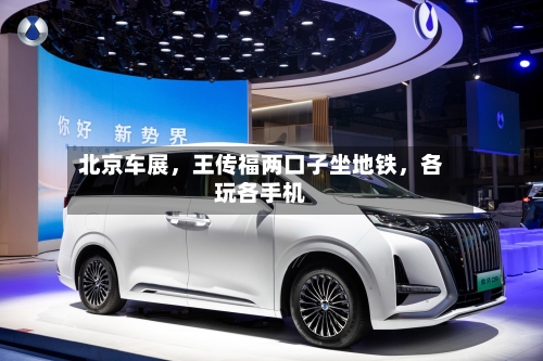 北京车展	，王传福两口子坐地铁，各玩各手机-第1张图片