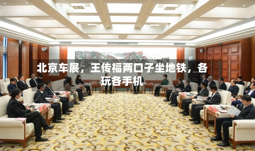 北京车展，王传福两口子坐地铁，各玩各手机-第2张图片