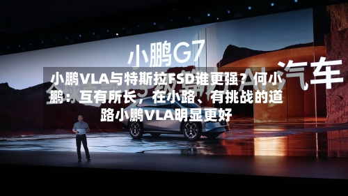 小鹏VLA与特斯拉FSD谁更强？何小鹏：互有所长	，在小路、有挑战的道路小鹏VLA明显更好-第1张图片