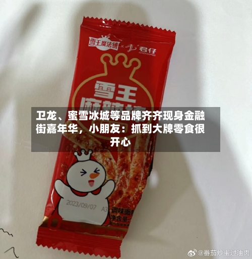 卫龙	、蜜雪冰城等品牌齐齐现身金融街嘉年华，小朋友：抓到大牌零食很开心-第1张图片