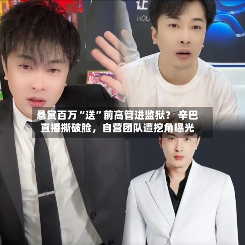 悬赏百万“送	”前高管进监狱？ 辛巴直播撕破脸	，自营团队遭挖角曝光-第2张图片