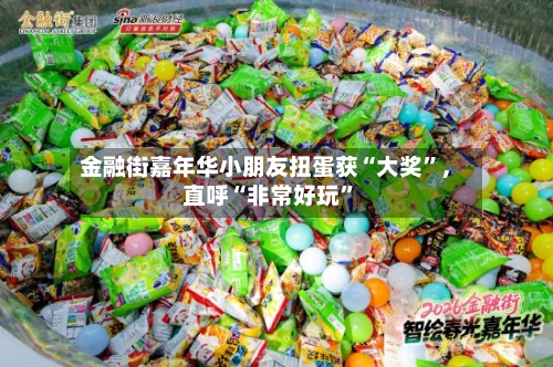 金融街嘉年华小朋友扭蛋获“大奖”，直呼“非常好玩	”-第1张图片