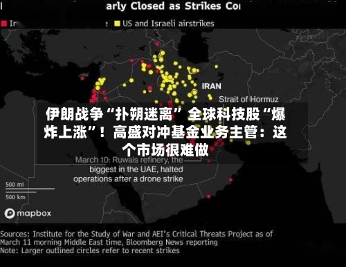 伊朗战争“扑朔迷离” 全球科技股“爆炸上涨	”！高盛对冲基金业务主管：这个市场很难做-第1张图片