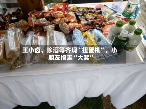 王小卤、珍酒等齐现“扭蛋机”，小朋友抱走“大奖”-第1张图片