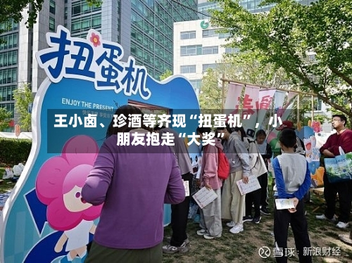 王小卤、珍酒等齐现“扭蛋机”，小朋友抱走“大奖	”-第2张图片