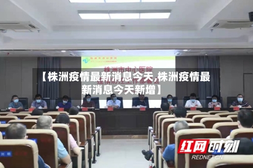 【株洲疫情最新消息今天,株洲疫情最新消息今天新增】-第2张图片