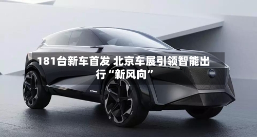 181台新车首发 北京车展引领智能出行“新风向	”-第1张图片