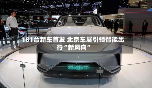 181台新车首发 北京车展引领智能出行“新风向”-第3张图片