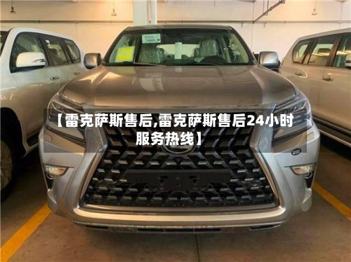 【雷克萨斯售后,雷克萨斯售后24小时服务热线】-第1张图片