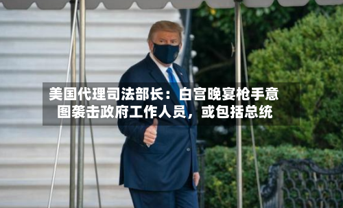 美国代理司法部长：白宫晚宴枪手意图袭击政府工作人员，或包括总统-第3张图片