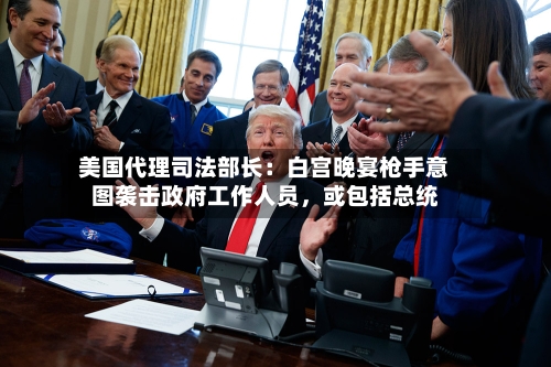 美国代理司法部长：白宫晚宴枪手意图袭击政府工作人员，或包括总统-第2张图片