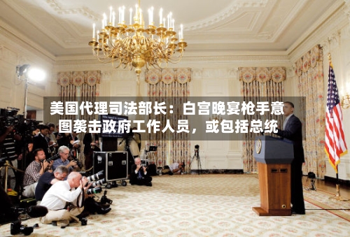 美国代理司法部长：白宫晚宴枪手意图袭击政府工作人员	，或包括总统-第1张图片