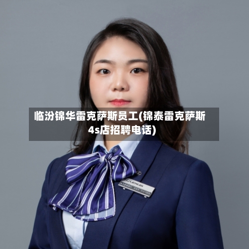 临汾锦华雷克萨斯员工(锦泰雷克萨斯4s店招聘电话)-第2张图片