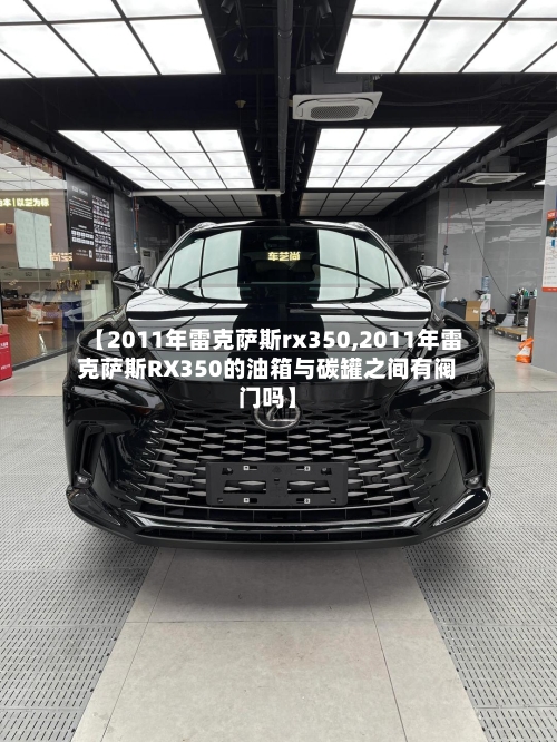 【2011年雷克萨斯rx350,2011年雷克萨斯RX350的油箱与碳罐之间有阀门吗】-第2张图片
