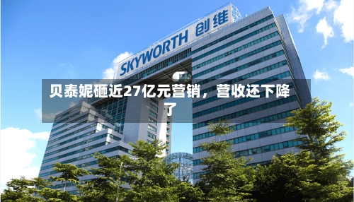 贝泰妮砸近27亿元营销	，营收还下降了-第2张图片