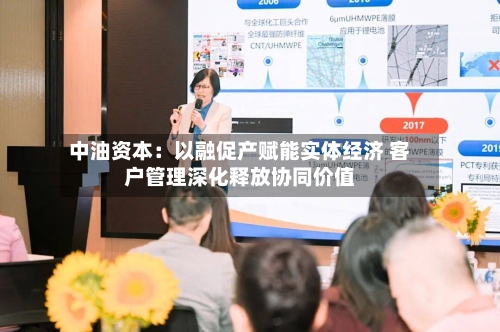 中油资本：以融促产赋能实体经济 客户管理深化释放协同价值-第1张图片