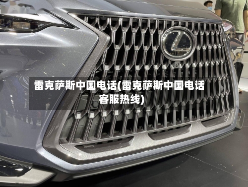 雷克萨斯中国电话(雷克萨斯中国电话客服热线)-第1张图片