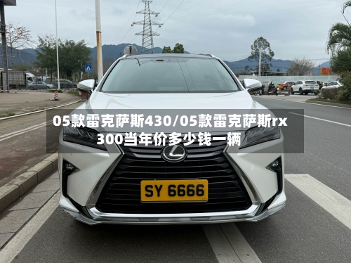 05款雷克萨斯430/05款雷克萨斯rx300当年价多少钱一辆-第2张图片